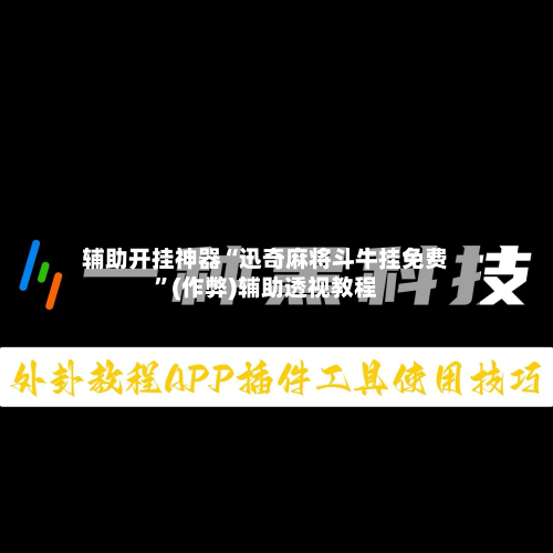 辅助开挂神器“迅奇麻将斗牛挂免费”(作弊)辅助透视教程-第1张图片