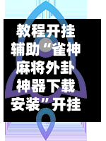 教程开挂辅助“雀神麻将外卦神器下载安装”开挂(透视)最新辅助详细-第3张图片