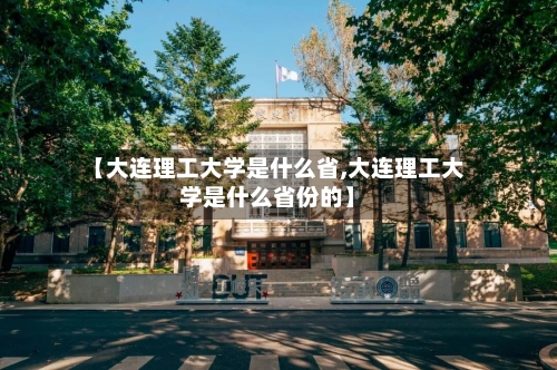 【大连理工大学是什么省,大连理工大学是什么省份的】-第2张图片