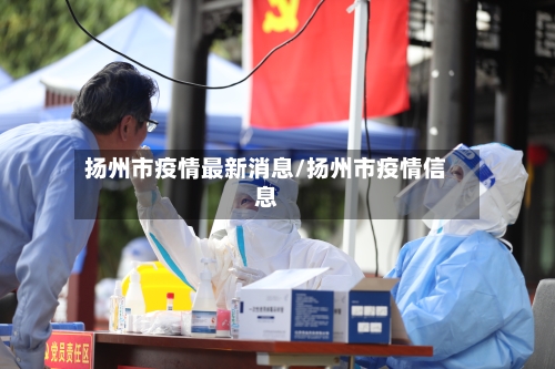 扬州市疫情最新消息/扬州市疫情信息-第2张图片