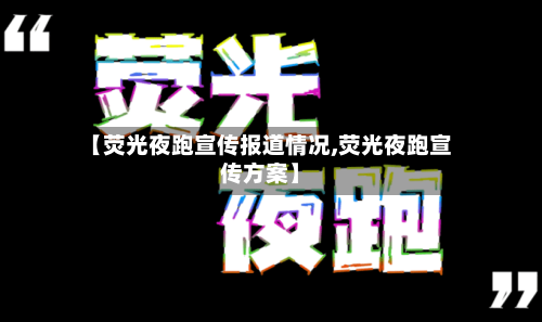 【荧光夜跑宣传报道情况,荧光夜跑宣传方案】-第3张图片