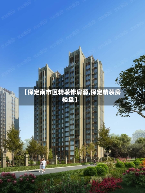 【保定南市区精装修房源,保定精装房楼盘】-第2张图片