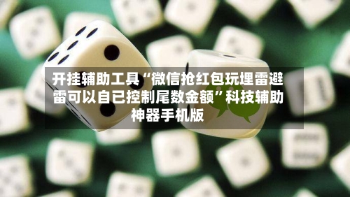 开挂辅助工具“微信抢红包玩埋雷避雷可以自已控制尾数金额	”科技辅助神器手机版-第2张图片