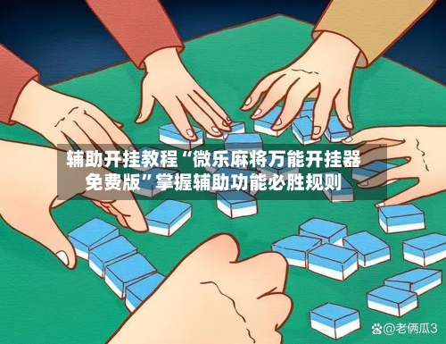 辅助开挂教程“微乐麻将万能开挂器免费版	”掌握辅助功能必胜规则-第2张图片