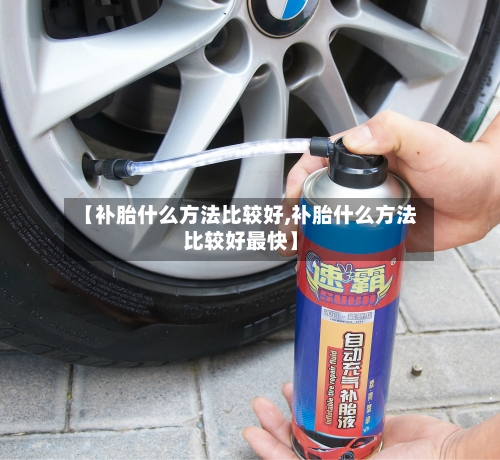 【补胎什么方法比较好,补胎什么方法比较好最快】-第2张图片