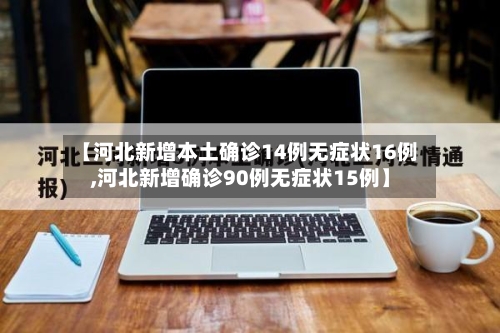 【河北新增本土确诊14例无症状16例,河北新增确诊90例无症状15例】-第3张图片