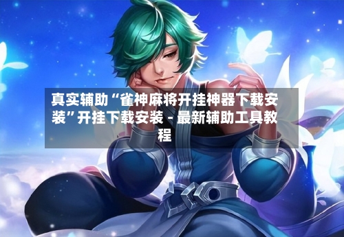 真实辅助“雀神麻将开挂神器下载安装”开挂下载安装 - 最新辅助工具教程-第2张图片
