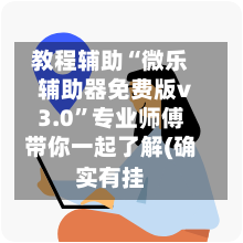 教程辅助“微乐辅助器免费版v3.0	”专业师傅带你一起了解(确实有挂-第2张图片