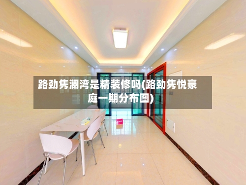 路劲隽澜湾是精装修吗(路劲隽悦豪庭一期分布图)-第1张图片