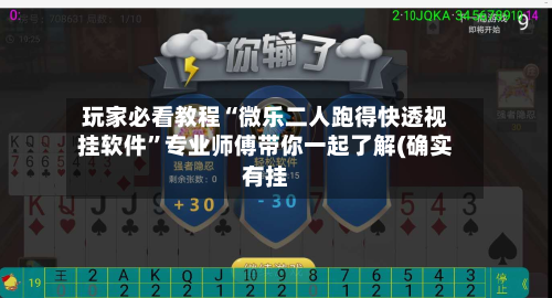玩家必看教程“微乐二人跑得快透视挂软件”专业师傅带你一起了解(确实有挂-第2张图片