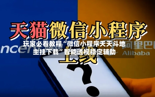 玩家必看教程“微信小程序天天斗地主挂下载	”智能透视稳定辅助-第1张图片