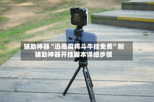 辅助神器“迅奇麻将斗牛挂免费”附辅助神器开挂脚本详细步骤-第1张图片