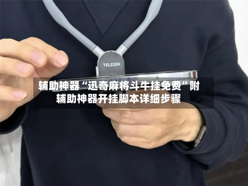 辅助神器“迅奇麻将斗牛挂免费	”附辅助神器开挂脚本详细步骤-第2张图片