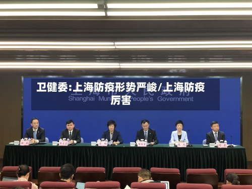 卫健委:上海防疫形势严峻/上海防疫厉害-第2张图片
