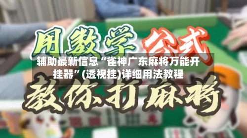 辅助最新信息“雀神广东麻将万能开挂器	”(透视挂)详细用法教程-第1张图片