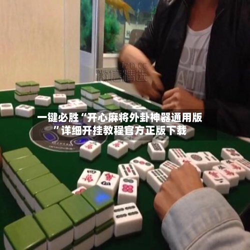 一键必胜“开心麻将外卦神器通用版”详细开挂教程官方正版下载-第3张图片