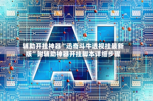 辅助开挂神器“迅奇斗牛透视挂最新版	”附辅助神器开挂脚本详细步骤-第2张图片