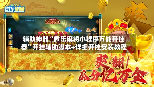 辅助神器“微乐麻将小程序万能开挂器	”开挂辅助脚本+详细开挂安装教程-第1张图片