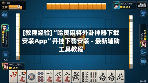 [教程经验]“哈灵麻将外卦神器下载安装App”开挂下载安装 - 最新辅助工具教程-第3张图片