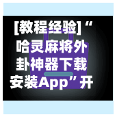 [教程经验]“哈灵麻将外卦神器下载安装App	”开挂下载安装 - 最新辅助工具教程-第2张图片