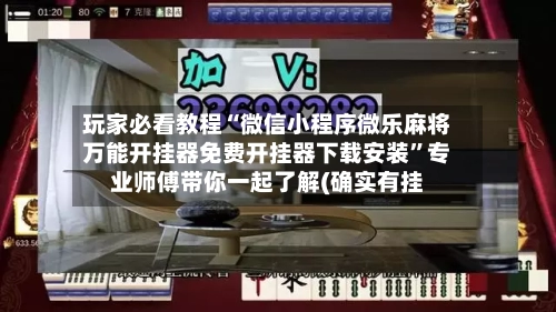 玩家必看教程“微信小程序微乐麻将万能开挂器免费开挂器下载安装	”专业师傅带你一起了解(确实有挂-第1张图片