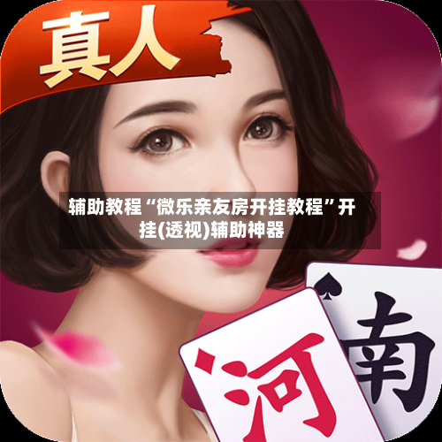 辅助教程“微乐亲友房开挂教程	”开挂(透视)辅助神器-第2张图片