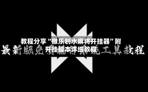 教程分享“微乐划水麻将开挂器	”附开挂脚本详细教程-第3张图片