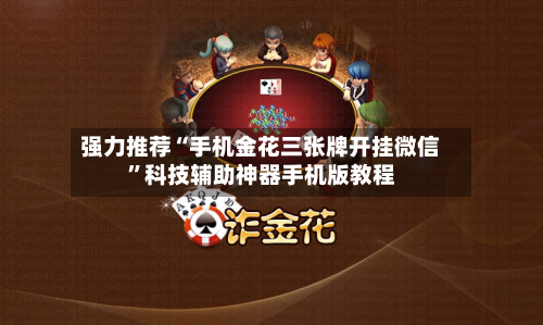 强力推荐“手机金花三张牌开挂微信”科技辅助神器手机版教程-第3张图片
