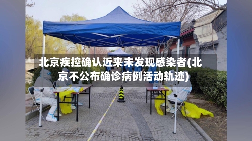 北京疾控确认近来未发现感染者(北京不公布确诊病例活动轨迹)-第1张图片