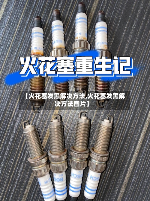 【火花塞发黑解决方法,火花塞发黑解决方法图片】-第3张图片