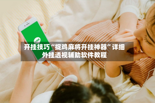 开挂技巧“捉鸡麻将开挂神器”详细外挂透视辅助软件教程-第2张图片