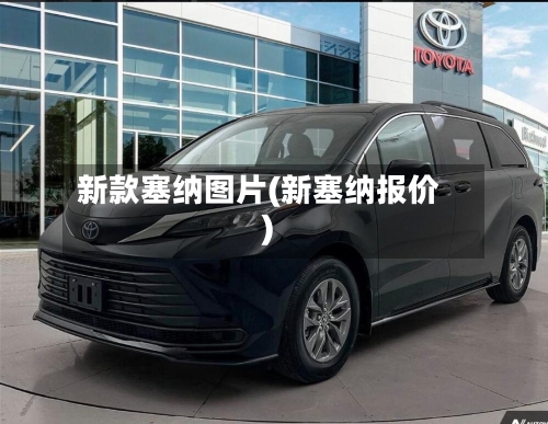 新款塞纳图片(新塞纳报价)-第1张图片