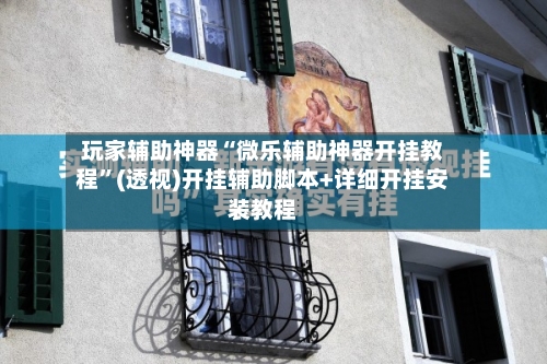 玩家辅助神器“微乐辅助神器开挂教程”(透视)开挂辅助脚本+详细开挂安装教程-第2张图片