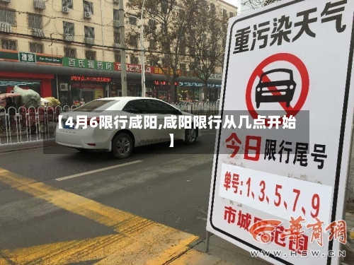 【4月6限行咸阳,咸阳限行从几点开始】-第1张图片