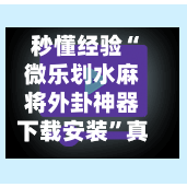 秒懂经验“微乐划水麻将外卦神器下载安装”真实开挂技巧分享-第3张图片