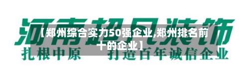 【郑州综合实力50强企业,郑州排名前十的企业】-第2张图片