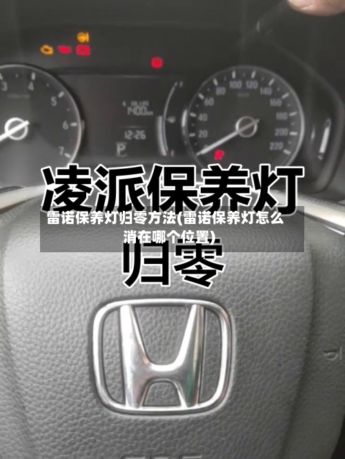 雷诺保养灯归零方法(雷诺保养灯怎么消在哪个位置)-第1张图片