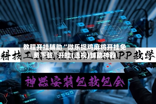 教程开挂辅助“微乐捉鸡麻将开挂免费下载	”开挂(透视)辅助神器-第1张图片