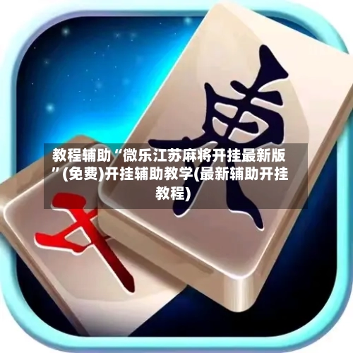 教程辅助“微乐江苏麻将开挂最新版”(免费)开挂辅助教学(最新辅助开挂教程)-第3张图片
