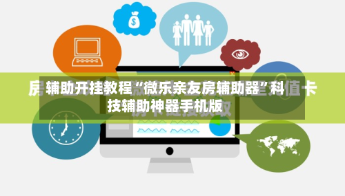 辅助开挂教程“微乐亲友房辅助器	”科技辅助神器手机版-第1张图片