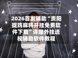 2026首发辅助“贵阳捉鸡麻将开挂免费软件下载”详细外挂透视辅助软件教程-第2张图片