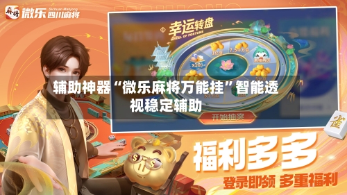 辅助神器“微乐麻将万能挂”智能透视稳定辅助-第3张图片