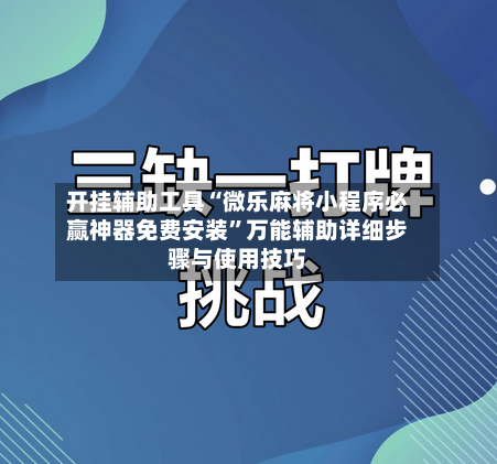 开挂辅助工具“微乐麻将小程序必赢神器免费安装	”万能辅助详细步骤与使用技巧-第1张图片