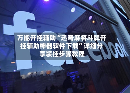 万能开挂辅助“迅奇麻将斗牌开挂辅助神器软件下载	”详细分享装挂步骤教程-第2张图片