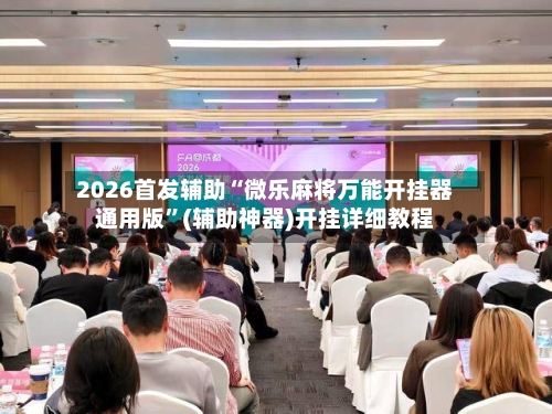 2026首发辅助“微乐麻将万能开挂器通用版”(辅助神器)开挂详细教程-第1张图片