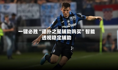 一键必胜“德扑之星辅助购买”智能透视稳定辅助-第3张图片