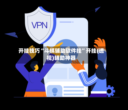 开挂技巧“斗棋辅助软件挂	”开挂(透视)辅助神器-第2张图片