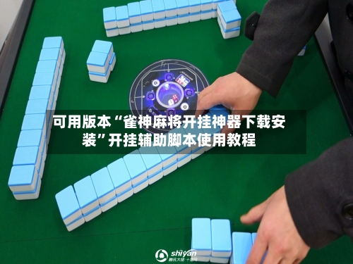 可用版本“雀神麻将开挂神器下载安装”开挂辅助脚本使用教程-第2张图片