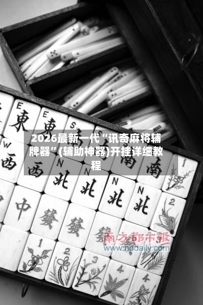 2026最新一代“讯奇麻将辅牌器”(辅助神器)开挂详细教程-第2张图片