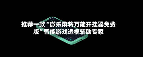 推荐一款“微乐麻将万能开挂器免费版”智能游戏透视辅助专家-第3张图片